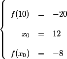 \left\lbrace\begin{array}{rcl}
 \\ f(10) &=& -20\\
 \\ x_0 &=& 12\\
 \\ f(x_0) &=& -8
 \\ \end{array}\right.